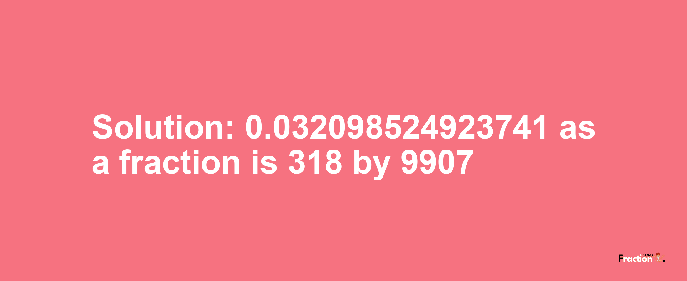 Solution:0.032098524923741 as a fraction is 318/9907